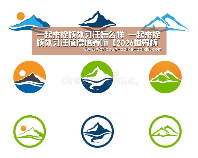 一起来捉妖补习汪怎么样 一起来捉妖补习汪值得培养嘛【2026世界杯赛程】(图1) 世界杯直播