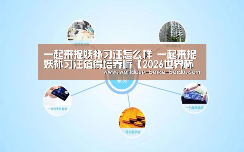 一起来捉妖补习汪怎么样 一起来捉妖补习汪值得培养嘛【2026世界杯赛程】(图4) 世界杯直播