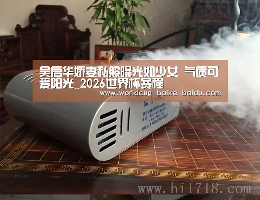 吴启华娇妻私照曝光如少女 气质可爱阳光_2026世界杯赛程(图2) 世界杯直播