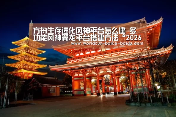 方舟生存进化风神平台怎么建 多功能风神翼龙平台搭建方法“2026世界杯赛程”(图1) 世界杯直播