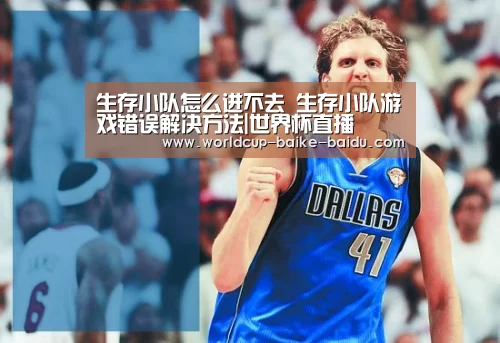 生存小队怎么进不去 生存小队游戏错误解决方法|世界杯直播(图4) 2026世界杯赛程