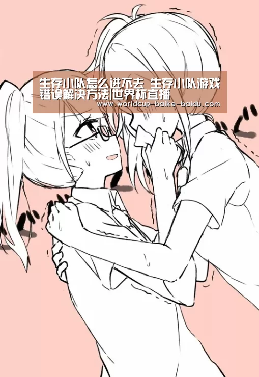 生存小队怎么进不去 生存小队游戏错误解决方法|世界杯直播(图2) 世界杯直播