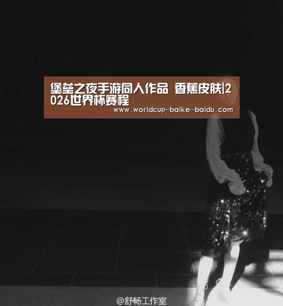 堡垒之夜手游同人作品 香蕉皮肤|2026世界杯赛程(图1) 世界杯直播