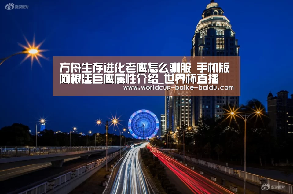 方舟生存进化老鹰怎么驯服 手机版阿根廷巨鹰属性介绍_世界杯直播(图1) 2026世界杯赛程
