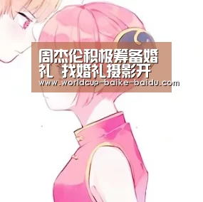 周杰伦积极筹备婚礼 找婚礼摄影开价2百万“世界杯直播”(图1) 2026世界杯赛程